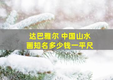 达巴雅尔 中国山水画知名多少钱一平尺